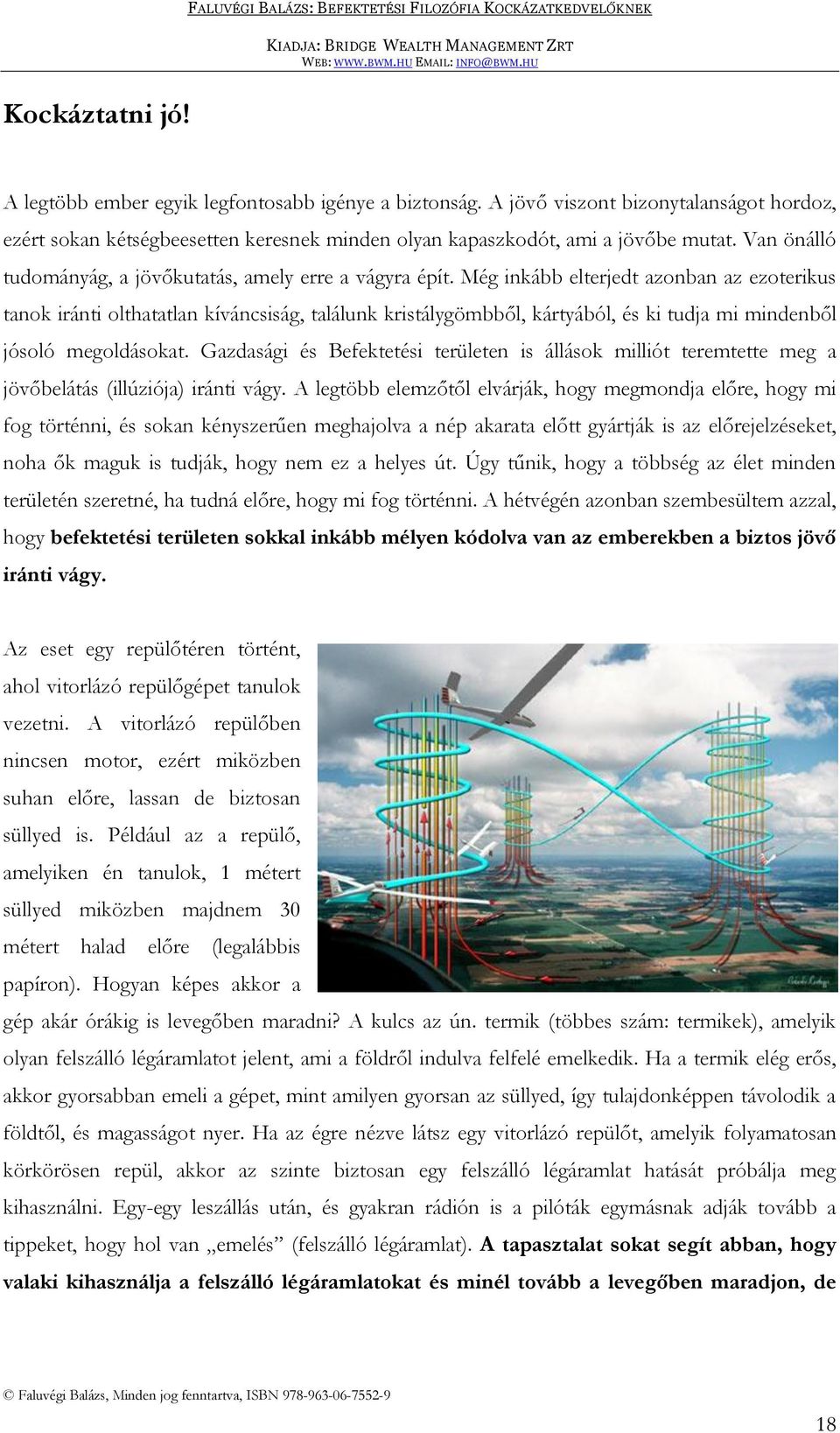 Még inkább elterjedt azonban az ezoterikus tanok iránti olthatatlan kíváncsiság, találunk kristálygömbből, kártyából, és ki tudja mi mindenből jósoló megoldásokat.