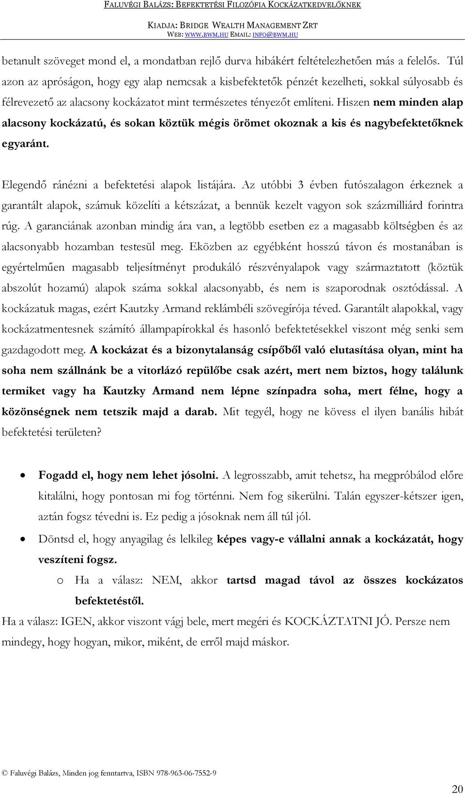 Hiszen nem minden alap alacsony kockázatú, és sokan köztük mégis örömet okoznak a kis és nagybefektetőknek egyaránt. Elegendő ránézni a befektetési alapok listájára.