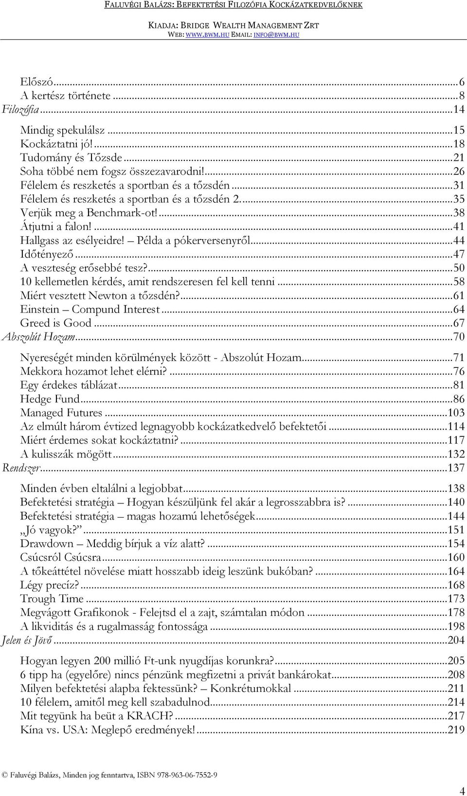 Példa a pókerversenyről... 44 Időtényező... 47 A veszteség erősebbé tesz?... 50 10 kellemetlen kérdés, amit rendszeresen fel kell tenni... 58 Miért vesztett Newton a tőzsdén?