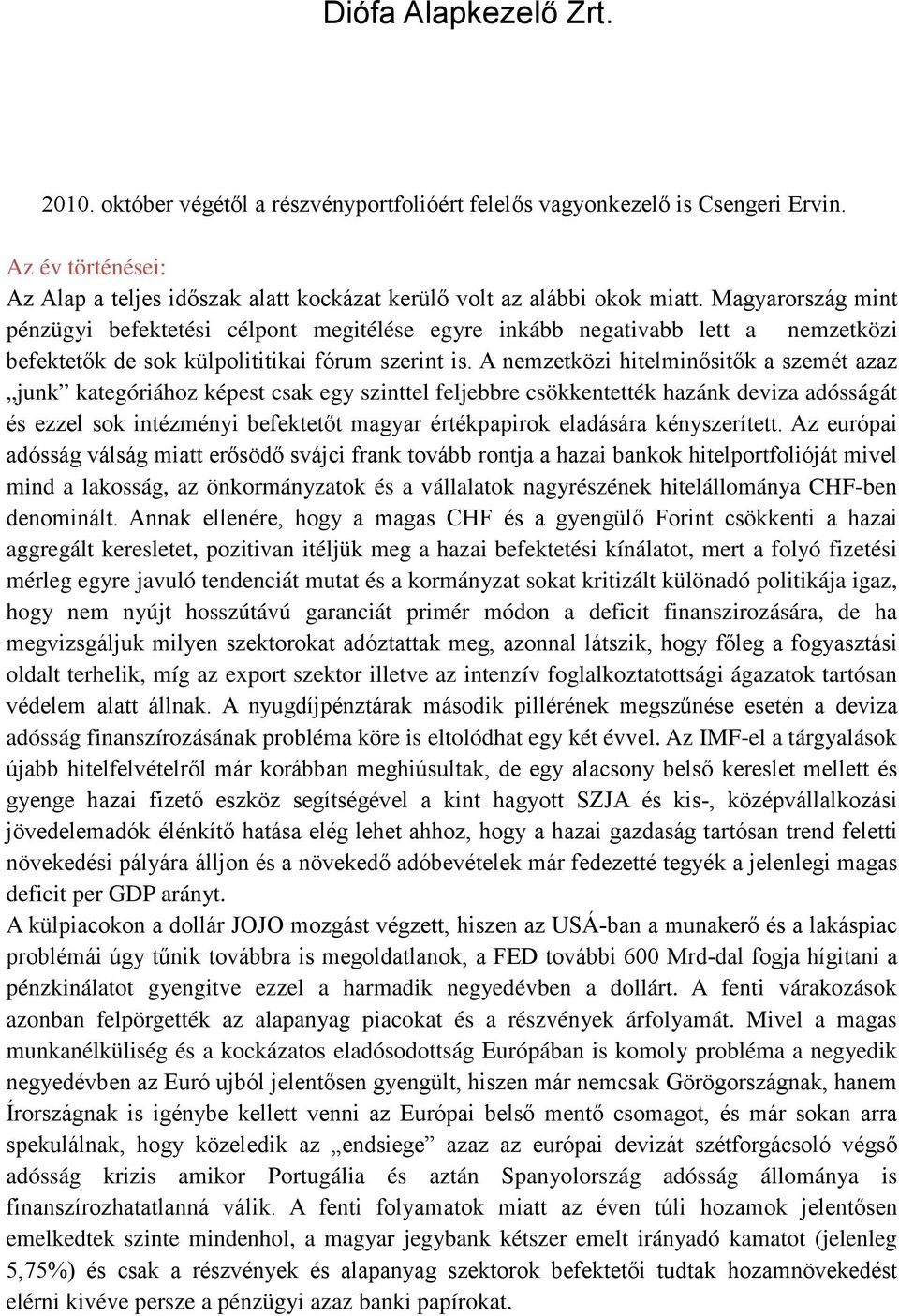 A nemzetközi hitelminősitők a szemét azaz junk kategóriához képest csak egy szinttel feljebbre csökkentették hazánk deviza adósságát és ezzel sok intézményi befektetőt magyar értékpapirok eladására