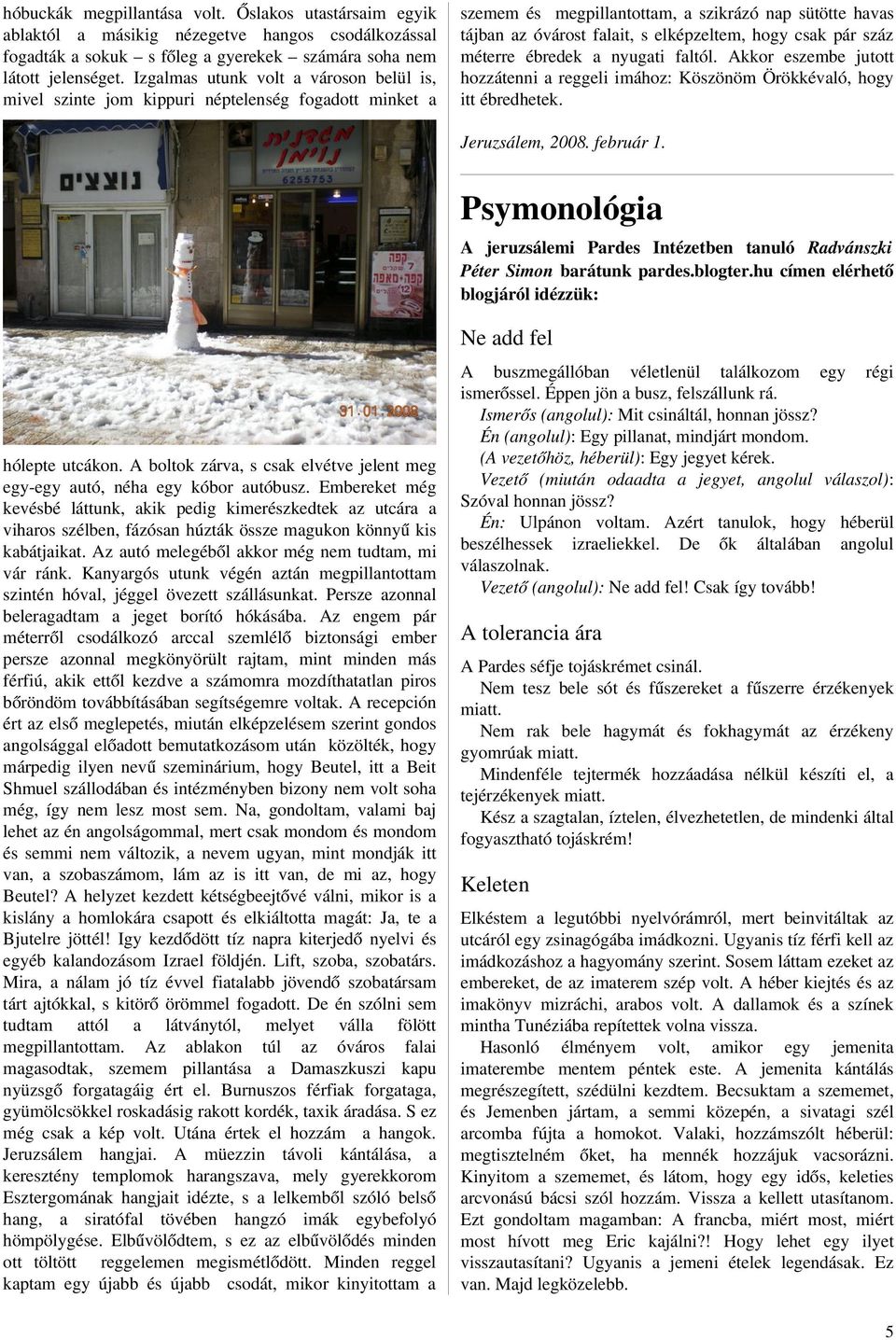 csak pár száz méterre ébredek a nyugati faltól. Akkor eszembe jutott hozzátenni a reggeli imához: Köszönöm Örökkévaló, hogy itt ébredhetek. Jeruzsálem, 2008. február 1.