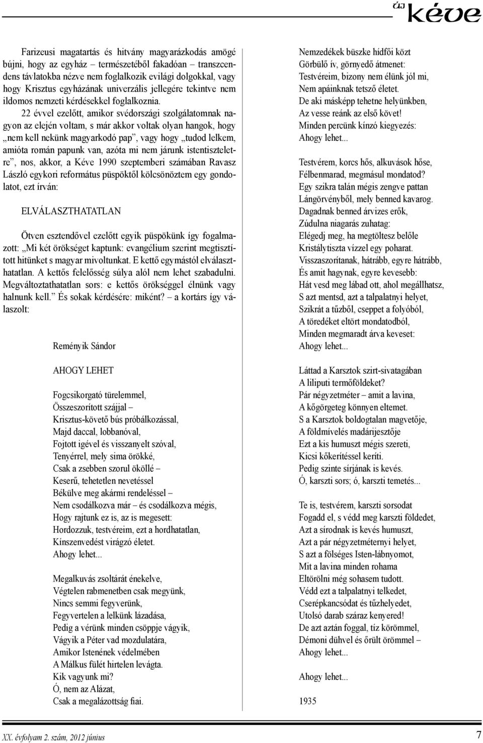 22 évvel ezelőtt, amikor svédországi szolgálatomnak nagyon az elején voltam, s már akkor voltak olyan hangok, hogy nem kell nekünk magyarkodó pap, vagy hogy tudod lelkem, amióta román papunk van,