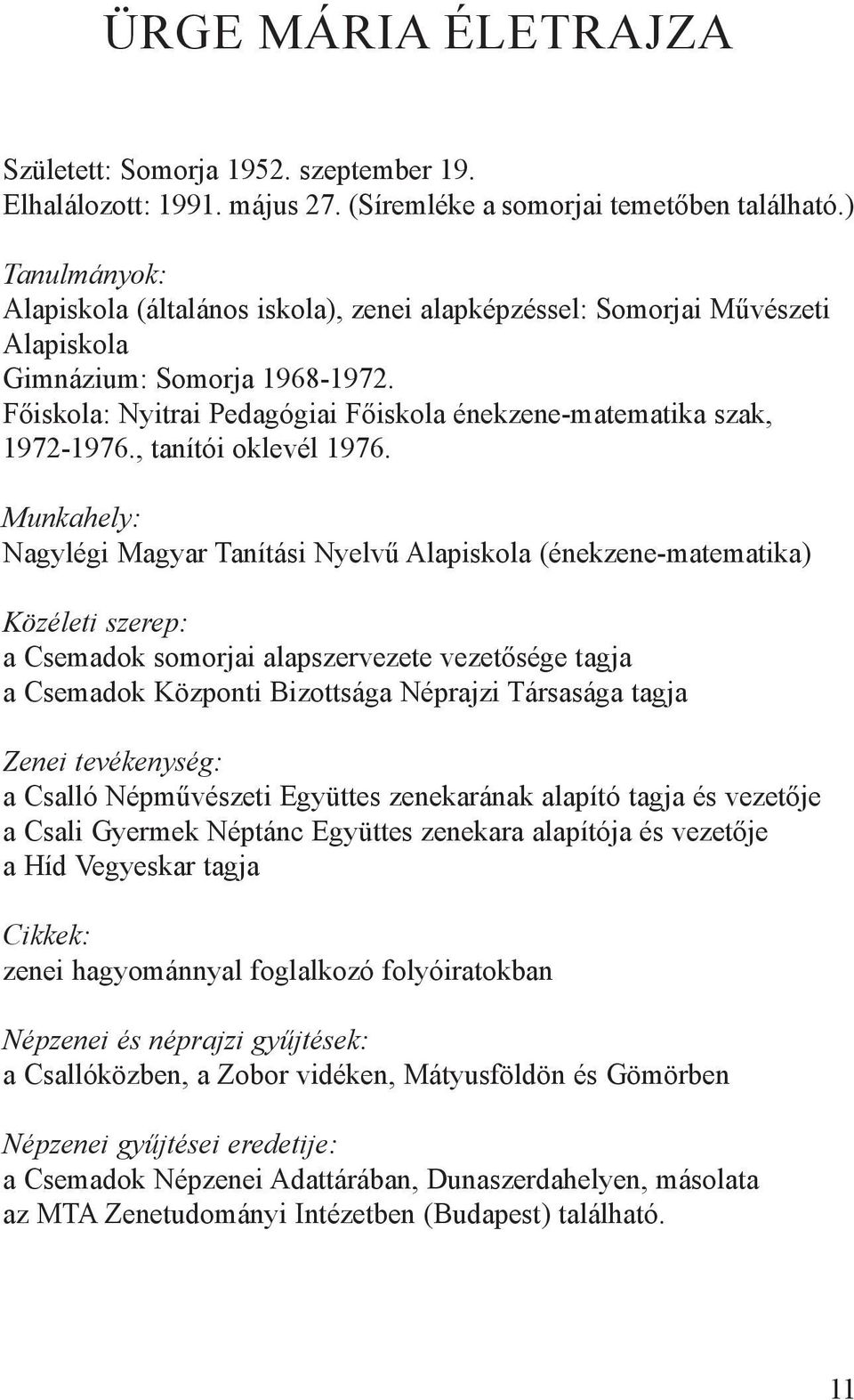 Főiskola: Nyitrai Pedagógiai Főiskola énekzene-matematika szak, 1972-1976., tanítói oklevél 1976.