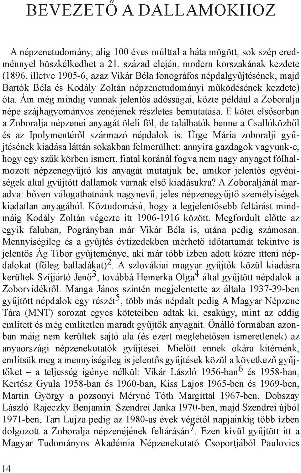 Ám még mindig vannak jelentős adósságai, közte például a Zoboralja népe szájhagyományos zenéjének részletes bemutatása.