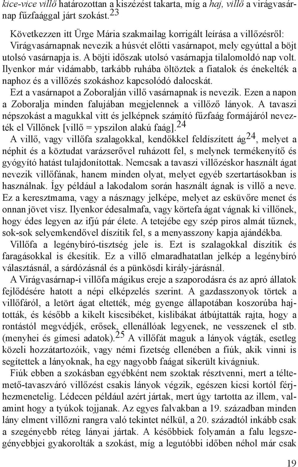 A böjti időszak utolsó vasárnapja tilalomoldó nap volt. Ilyenkor már vidámabb, tarkább ruhába öltöztek a fiatalok és énekelték a naphoz és a villőzés szokáshoz kapcsolódó dalocskát.