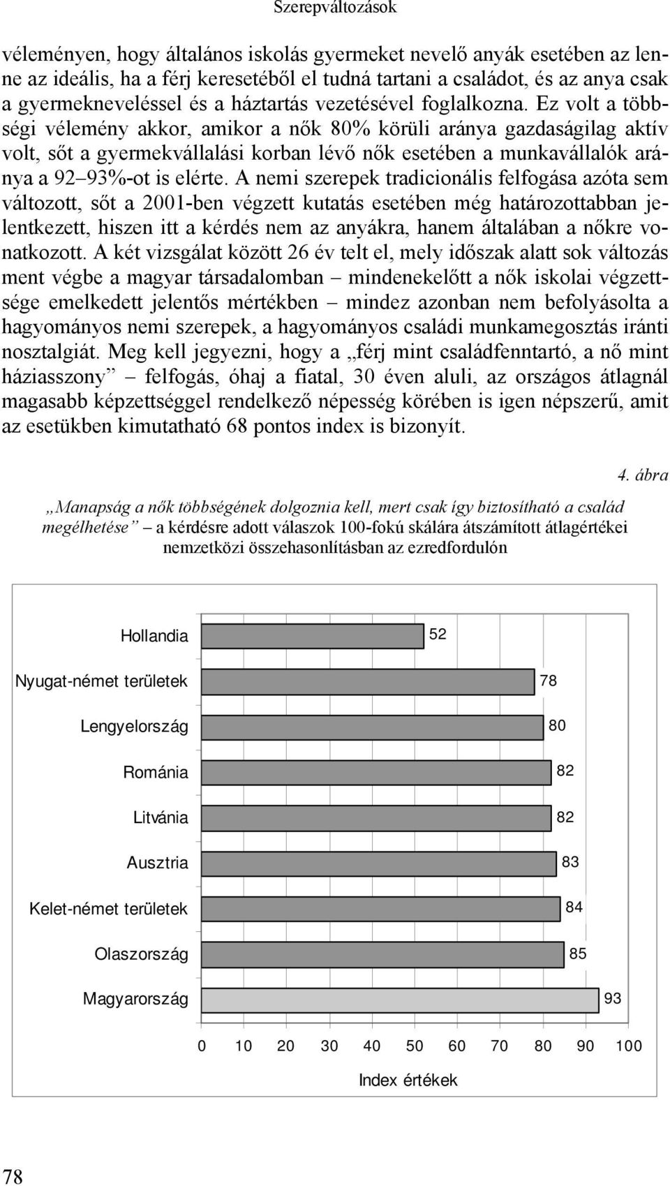 Ez volt a többségi vélemény akkor, amikor a nők 80% körüli aránya gazdaságilag aktív volt, sőt a gyermekvállalási korban lévő nők esetében a munkavállalók aránya a 92 93%-ot is elérte.