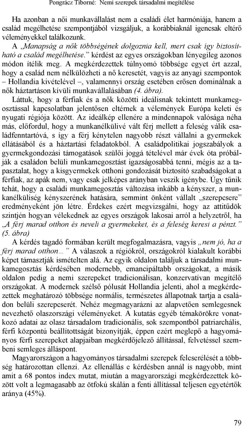 A megkérdezettek túlnyomó többsége egyet ért azzal, hogy a család nem nélkülözheti a nő keresetét, vagyis az anyagi szempontok Hollandia kivételével, valamennyi ország esetében erősen dominálnak a