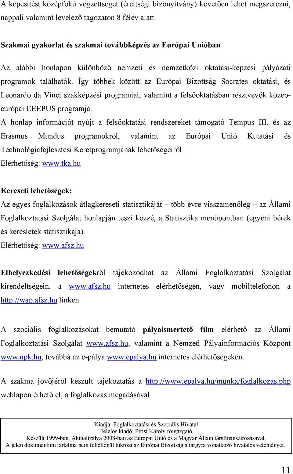 Így többek között az Európai Bizottság Socrates oktatási, és Leonardo da Vinci szakképzési programjai, valamint a felsőoktatásban résztvevők középeurópai CEEPUS programja.