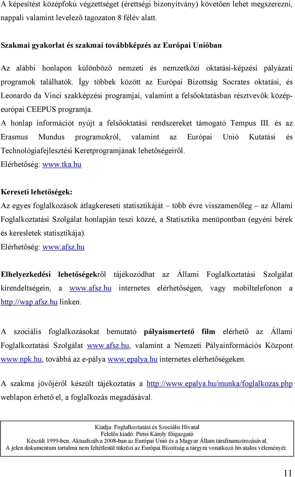 Így többek között az Európai Bizottság Socrates oktatási, és Leonardo da Vinci szakképzési programjai, valamint a felsőoktatásban résztvevők középeurópai CEEPUS programja.