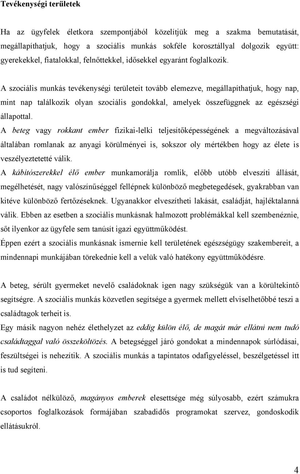 A szociális munkás tevékenységi területeit tovább elemezve, megállapíthatjuk, hogy nap, mint nap találkozik olyan szociális gondokkal, amelyek összefüggnek az egészségi állapottal.