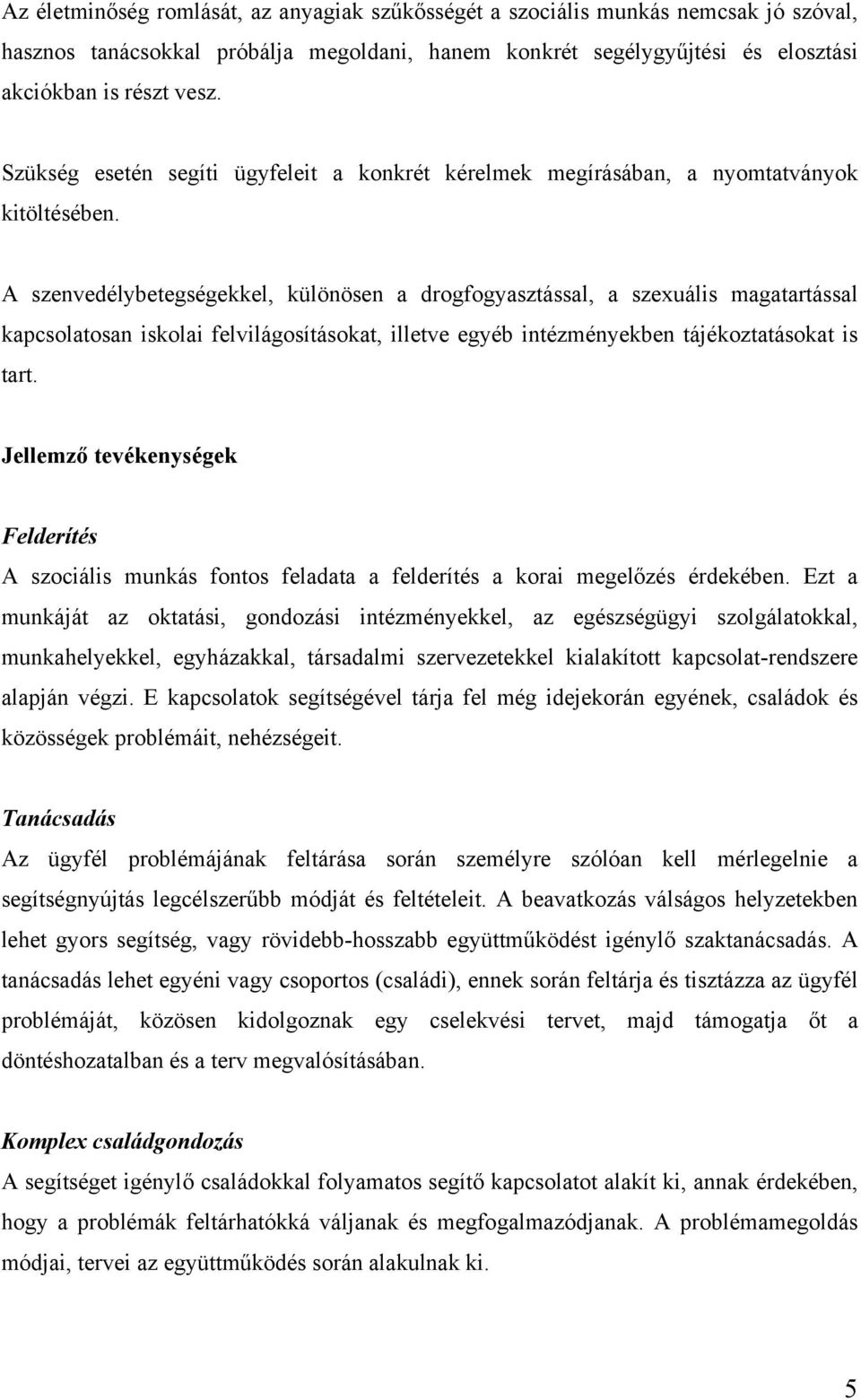 A szenvedélybetegségekkel, különösen a drogfogyasztással, a szexuális magatartással kapcsolatosan iskolai felvilágosításokat, illetve egyéb intézményekben tájékoztatásokat is tart.