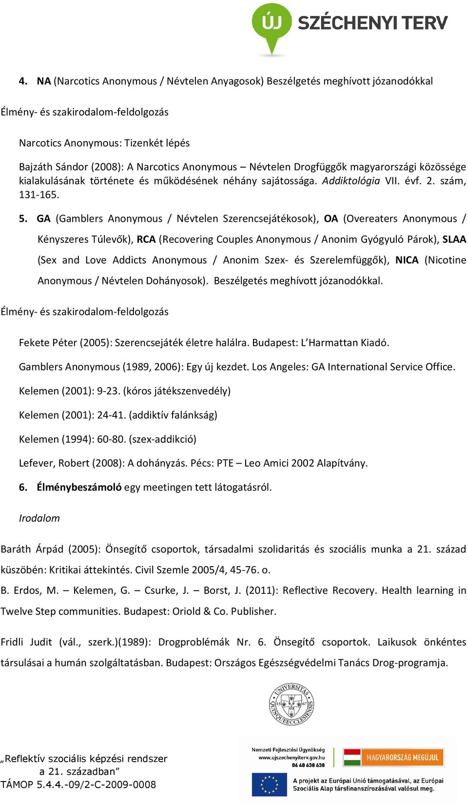 GA (Gamblers Anonymous / Névtelen Szerencsejátékosok), OA (Overeaters Anonymous / Kényszeres Túlevők), RCA (Recovering Couples Anonymous / Anonim Gyógyuló Párok), SLAA (Sex and Love Addicts Anonymous