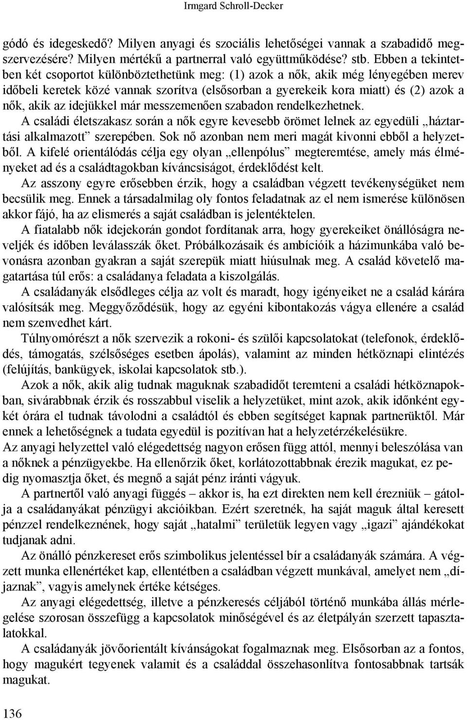 idejükkel már messzemenően szabadon rendelkezhetnek. A családi életszakasz során a nők egyre kevesebb örömet lelnek az egyedüli háztartási alkalmazott szerepében.