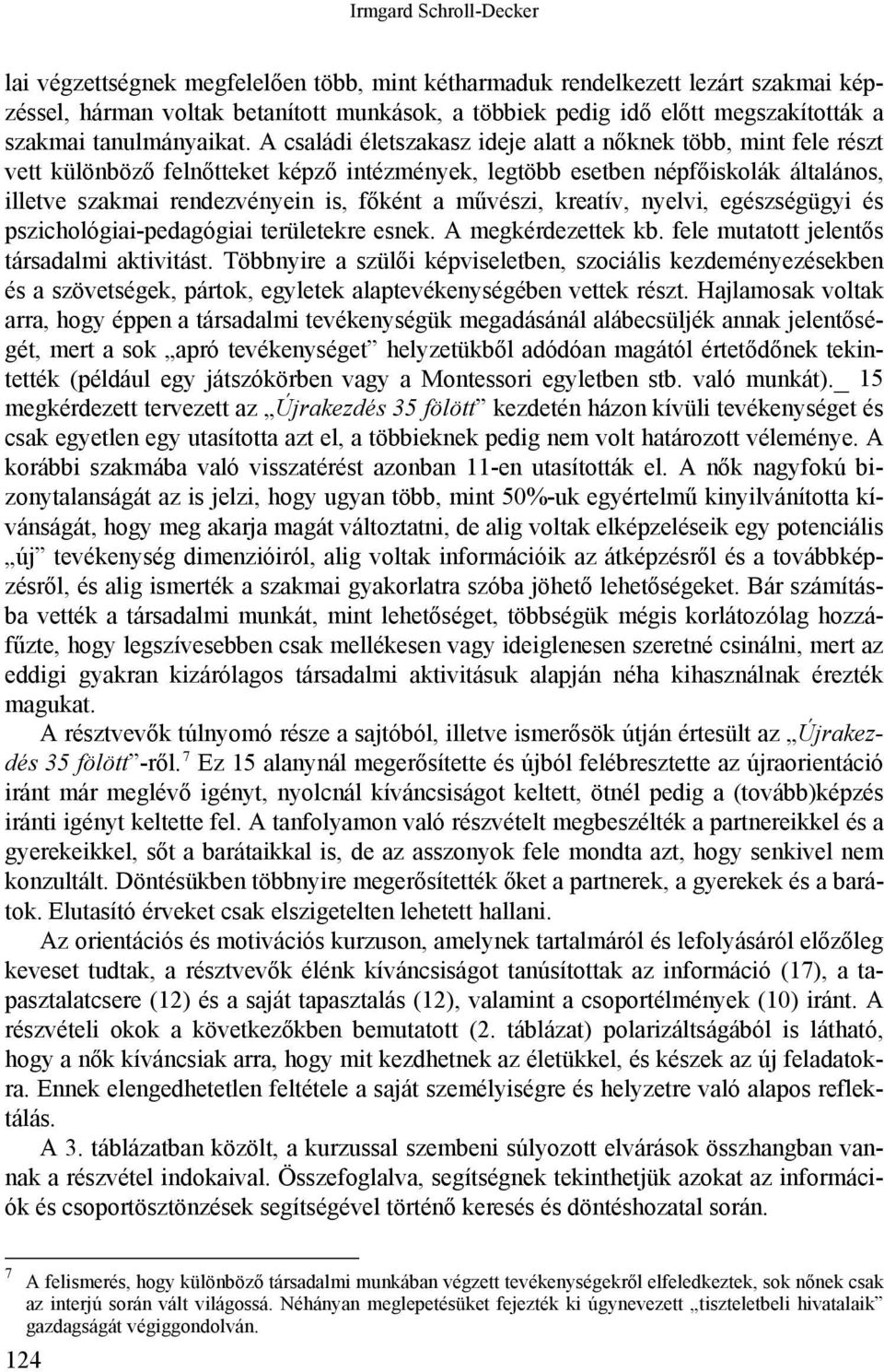 A családi életszakasz ideje alatt a nőknek több, mint fele részt vett különböző felnőtteket képző intézmények, legtöbb esetben népfőiskolák általános, illetve szakmai rendezvényein is, főként a