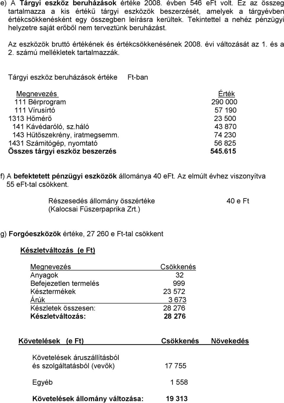 Tekintettel a nehéz pénzügyi helyzetre saját erőből nem terveztünk beruházást. Az eszközök bruttó értékének és értékcsökkenésének 2008. évi változását az 1. és a 2. számú mellékletek tartalmazzák.