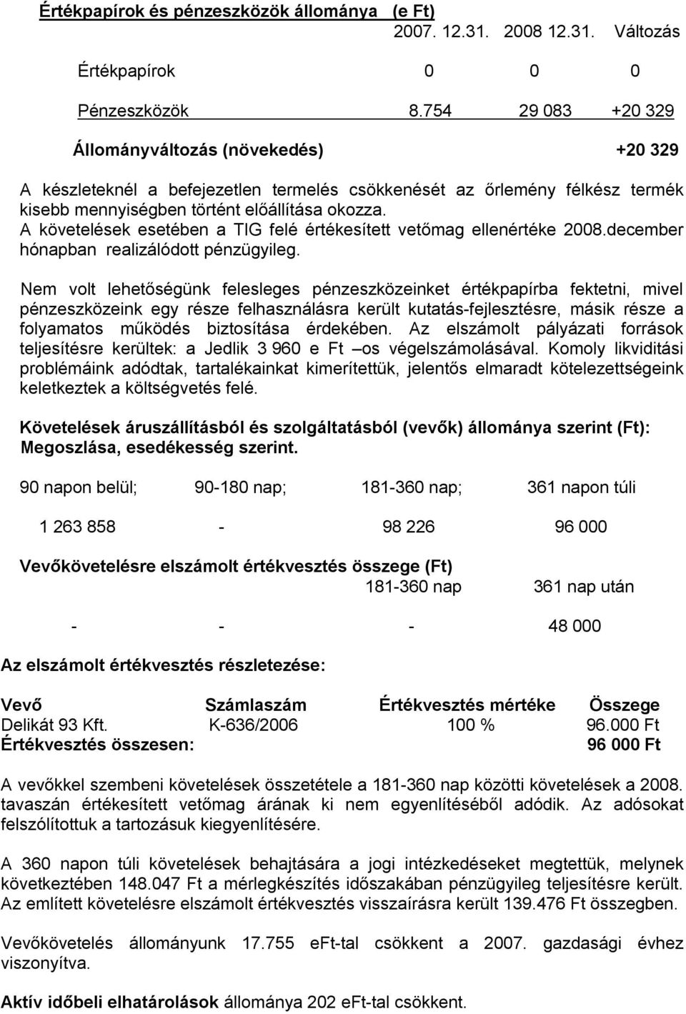 A követelések esetében a TIG felé értékesített vetőmag ellenértéke 2008.december hónapban realizálódott pénzügyileg.