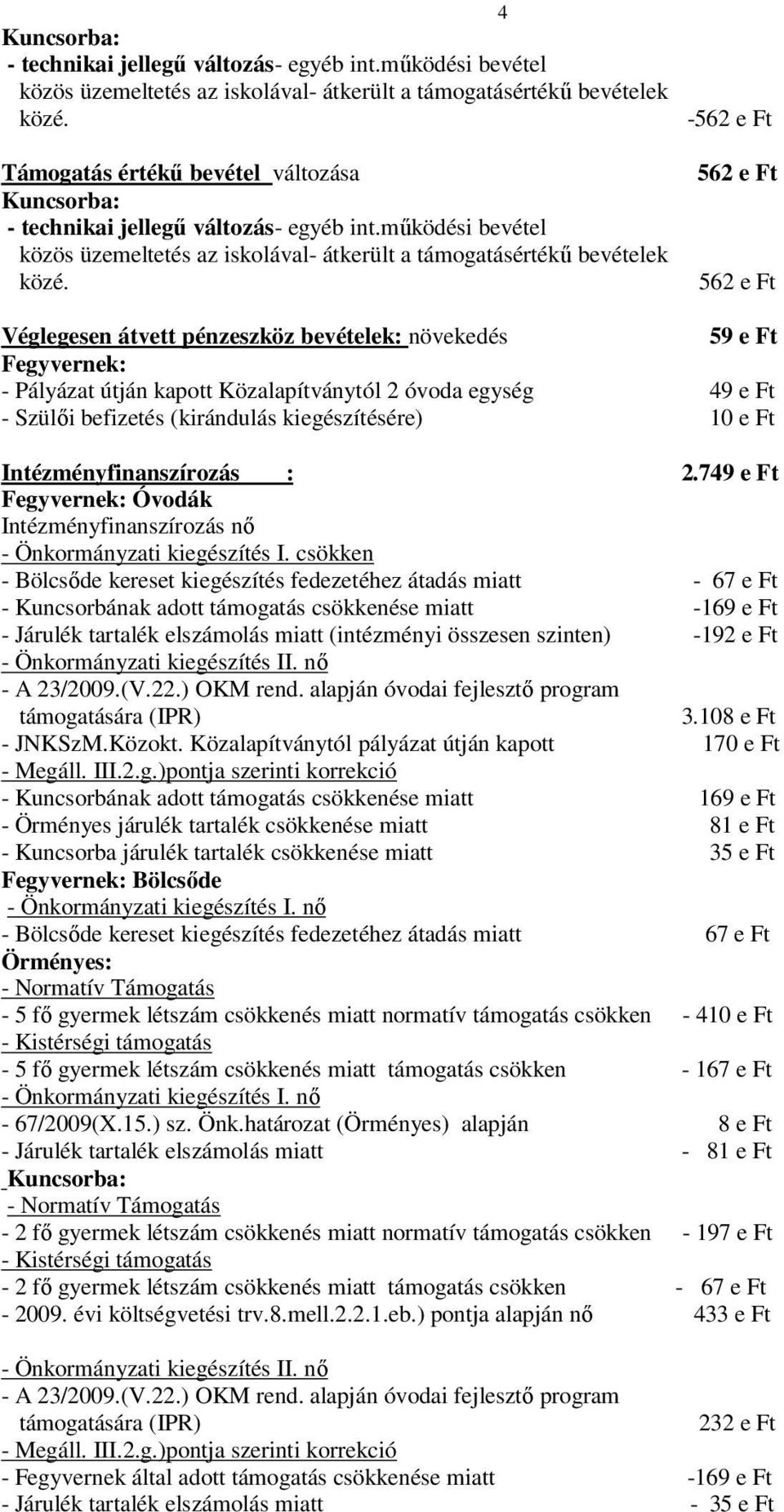 -562 e Ft 562 e Ft 562 e Ft Véglegesen átvett pénzeszköz bevételek: növekedés 59 e Ft Fegyvernek: - Pályázat útján kapott Közalapítványtól 2 óvoda egység 49 e Ft - Szülői befizetés (kirándulás