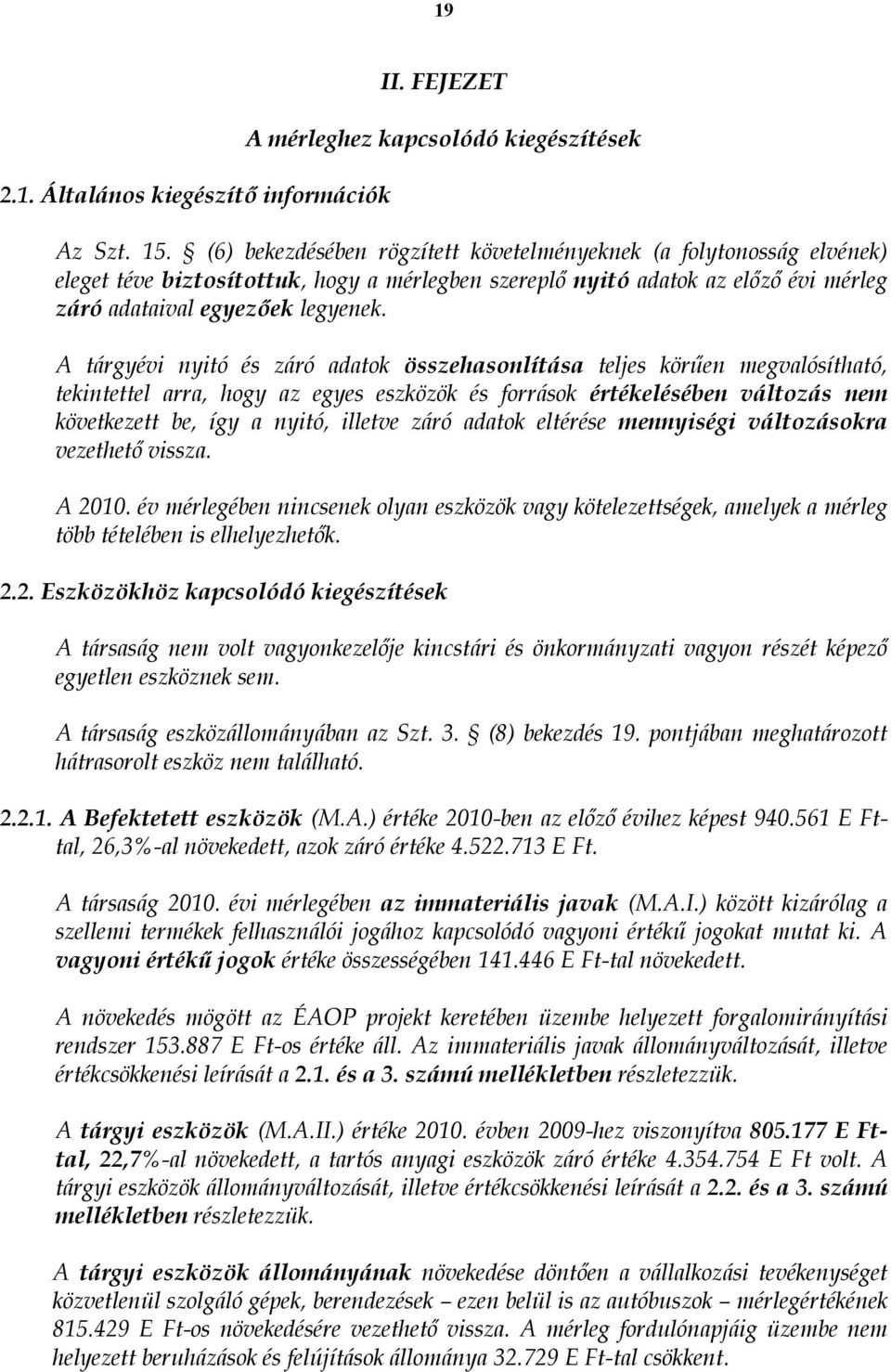 A tárgyévi nyitó és záró adatok összehasonlítása teljes körűen megvalósítható, tekintettel arra, hogy az egyes eszközök és források értékelésében változás nem következett be, így a nyitó, illetve