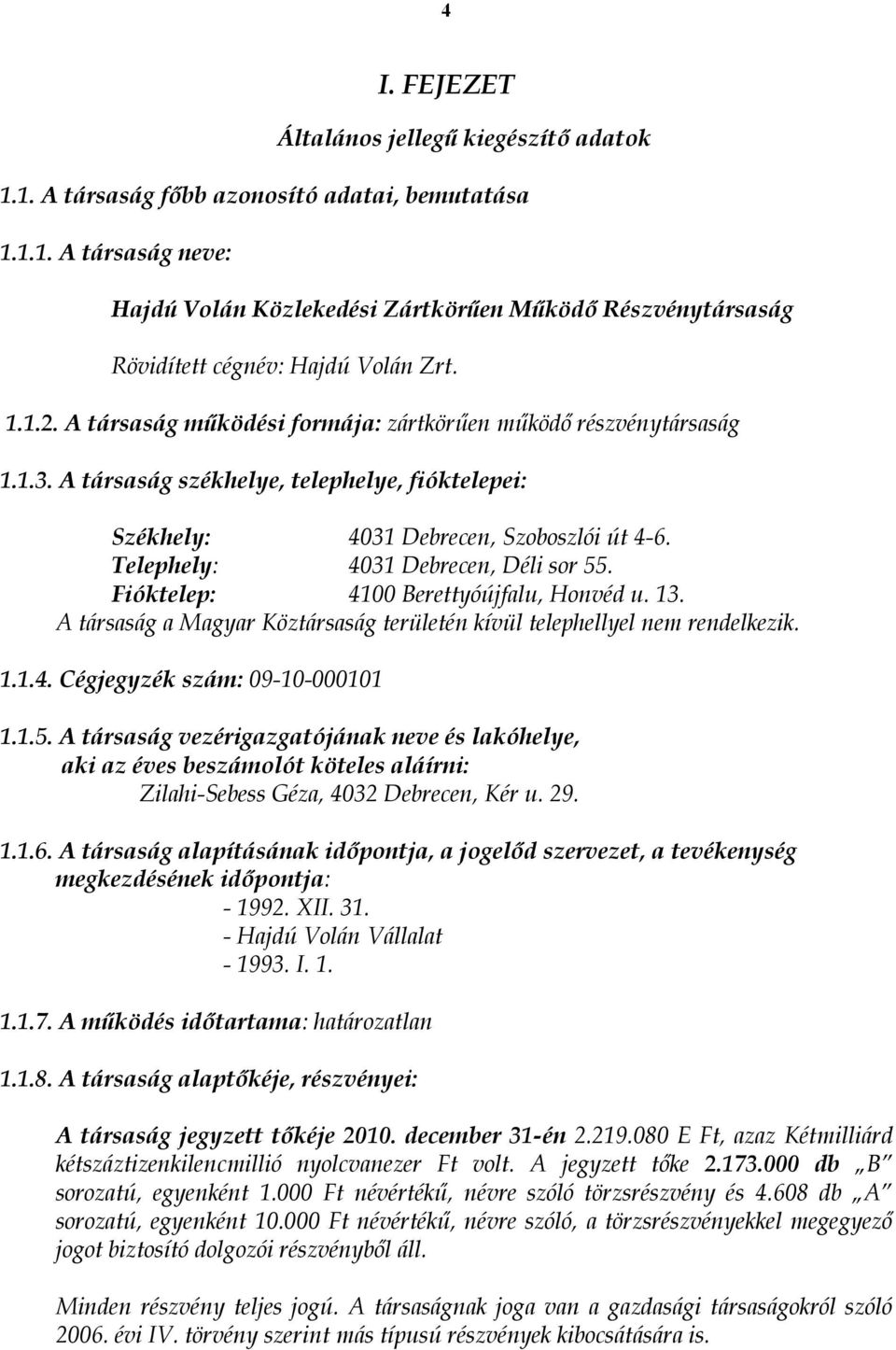 Telephely: 4031 Debrecen, Déli sor 55. Fióktelep: 4100 Berettyóújfalu, Honvéd u. 13. A társaság a Magyar Köztársaság területén kívül telephellyel nem rendelkezik. 1.1.4. Cégjegyzék szám: 09-10-000101 1.