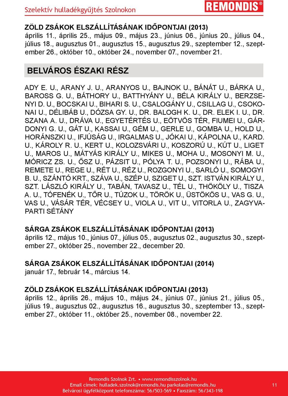 , BIHARI S. U., CSALOGÁNY U., CSILLAG U., CSOKO- NAI U., DÉLIBÁB U., DÓZSA GY. U., DR. BALOGH K. U., DR. ELEK I. U., DR. SZANA A. U., DRÁVA U., EGYETÉRTÉS U., EÖTVÖS TÉR, FIUMEI U., GÁR- DONYI G. U., GÁT U.