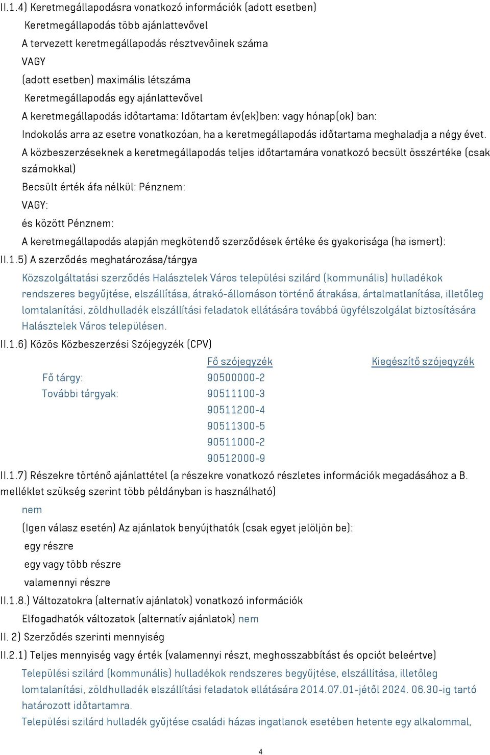 évet. A közbeszerzéseknek a keretmegállapodás teljes időtartamára vonatkozó becsült összértéke (csak számokkal) Becsült érték áfa nélkül: Pénznem: VAGY: és között Pénznem: A keretmegállapodás alapján