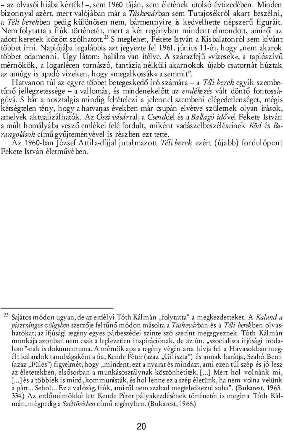 Nem folytatta a fiúk történetét, mert a két regényben mindent elmondott, amiről az adott keretek között szólhatott. 23 S meglehet, Fekete István a Kisbalatonról sem kívánt többet írni.