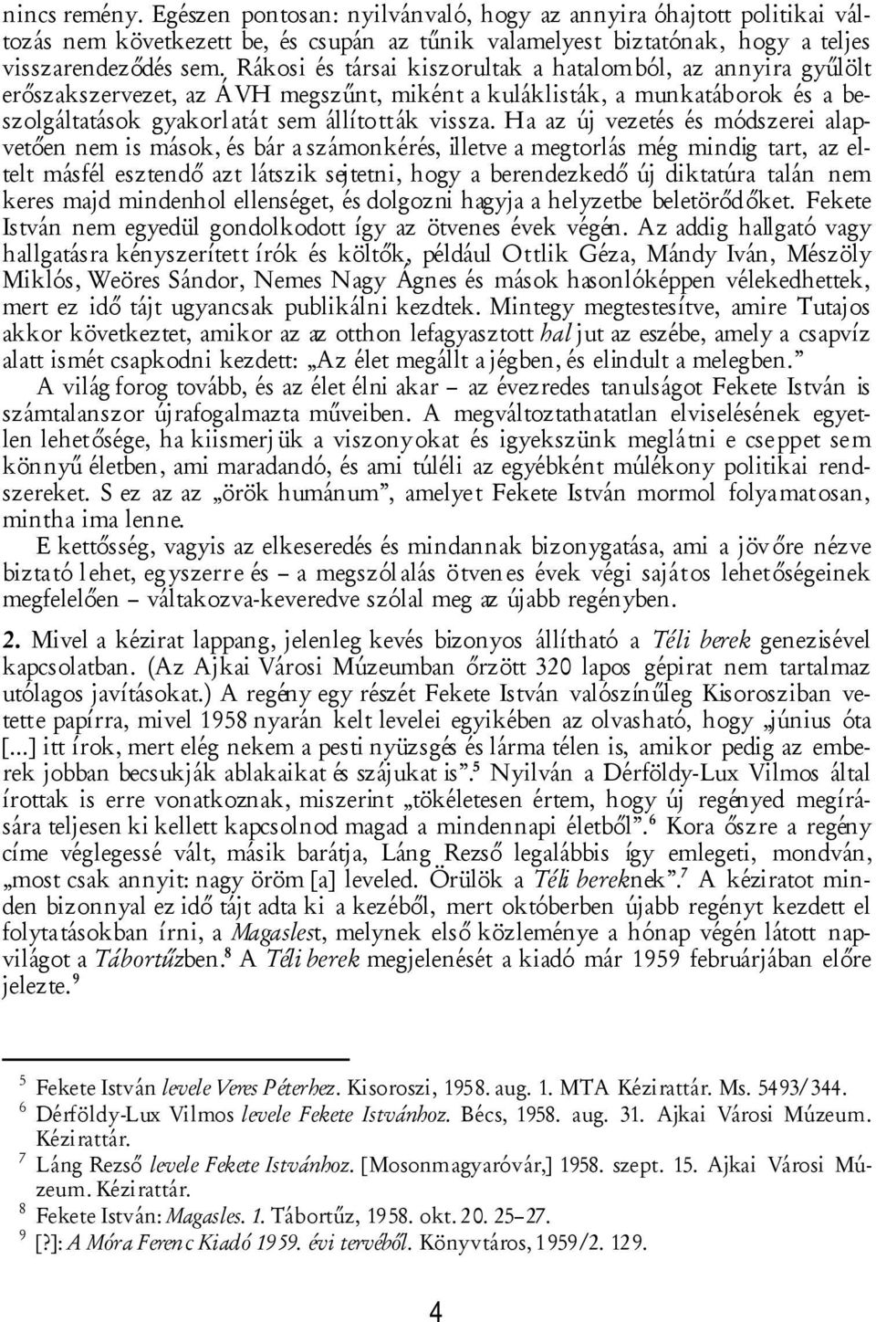 Ha az új vezetés és módszerei alapvetően nem is mások, és bár a számonkérés, illetve a megtorlás még mindig tart, az eltelt másfél esztendő azt látszik sejtetni, hogy a berendezkedő új diktatúra