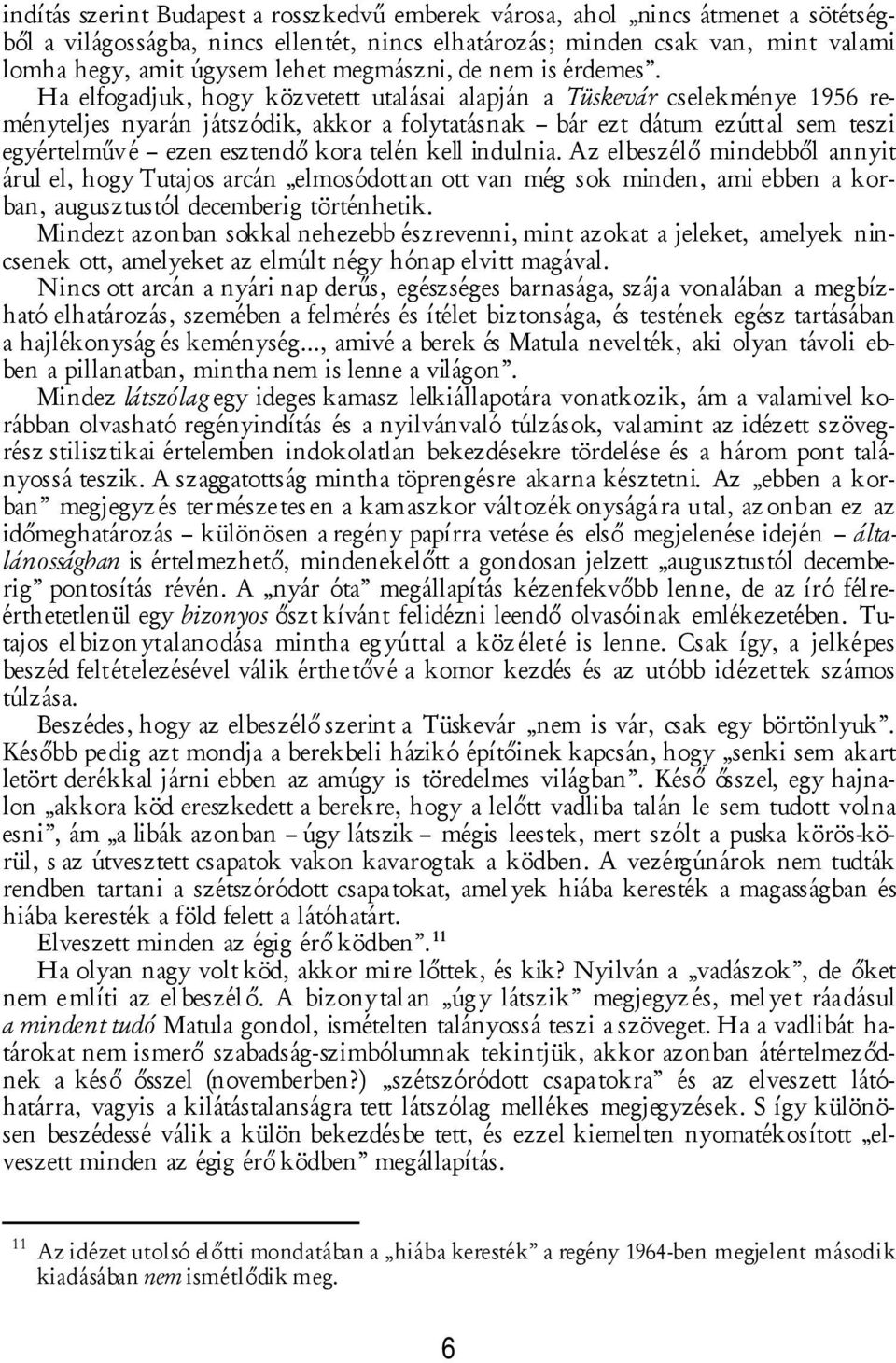 Ha elfogadjuk, hogy közvetett utalásai alapján a Tüskevár cselekménye 1956 reményteljes nyarán játszódik, akkor a folytatásnak bár ezt dátum ezúttal sem teszi egyértelművé ezen esztendő kora telén