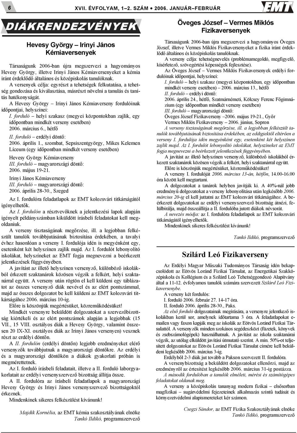 d. általános és középiskolás tanulóknak. A versenyek célja: egyrészt a tehetségek felkutatása, a tehetség gondozása és kiválasztása, másrészt növelni a tanulás és tanítás hatékonyságát.