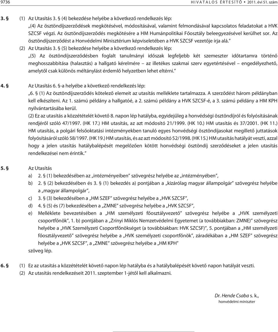 Az ösztöndíjszerzõdés megkötésére a HM Humánpolitikai Fõosztály beleegyezésével kerülhet sor. Az ösztöndíjszerzõdést a Honvédelmi Minisztérium képviseletében a HVK SZCSF vezetõje írja alá.