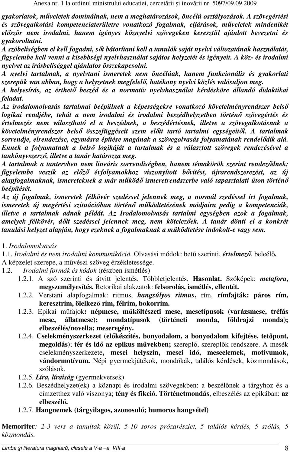 gyakoroltatni. A szóbeliségben el kell fogadni, sőt bátorítani kell a tanulók saját nyelvi változatának használatát, figyelembe kell venni a kisebbségi nyelvhasználat sajátos helyzetét és igényeit.