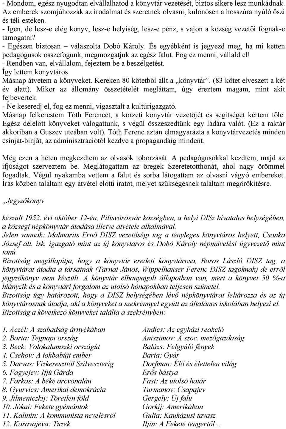 És egyébként is jegyezd meg, ha mi ketten pedagógusok összefogunk, megmozgatjuk az egész falut. Fog ez menni, vállald el! - Rendben van, elvállalom, fejeztem be a beszélgetést. Így lettem könyvtáros.