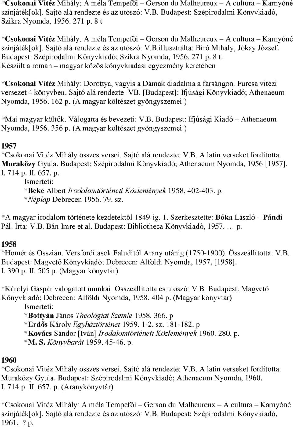 Budapest: Szépirodalmi Könyvkiadó; Szikra Nyomda, 1956. 271 p. 8 t. Készült a román magyar közös könyvkiadási egyezmény keretében *Csokonai Vitéz Mihály: Dorottya, vagyis a Dámák diadalma a fársángon.