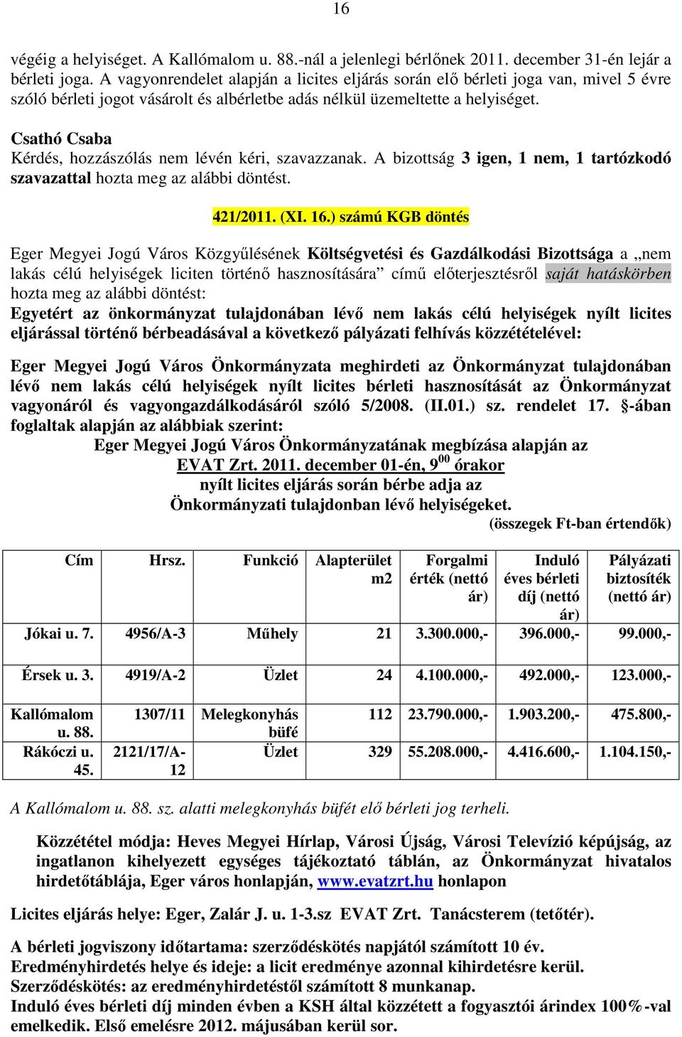 Kérdés, hozzászólás nem lévén kéri, szavazzanak. A bizottság 3 igen, 1 nem, 1 tartózkodó szavazattal hozta meg az alábbi döntést. 421/2011. (XI. 16.