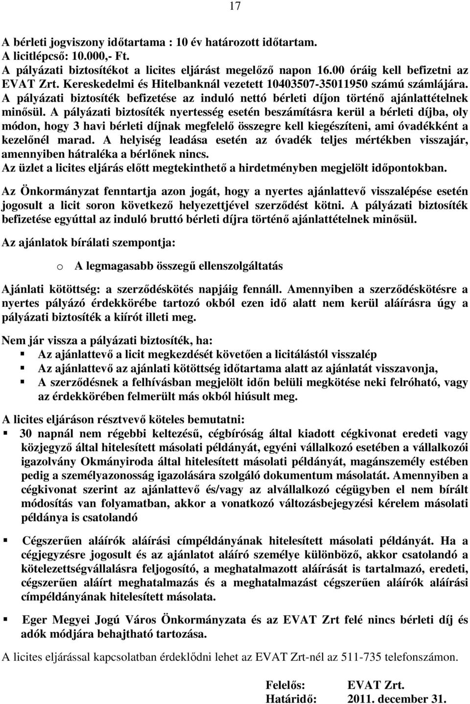 A pályázati biztosíték nyertesség esetén beszámításra kerül a bérleti díjba, oly módon, hogy 3 havi bérleti díjnak megfelelő összegre kell kiegészíteni, ami óvadékként a kezelőnél marad.