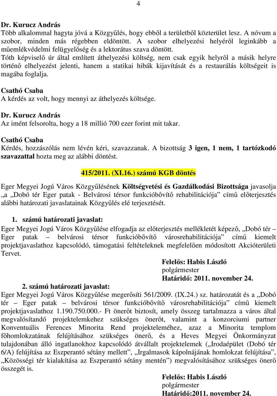 Tóth képviselő úr által említett áthelyezési költség, nem csak egyik helyről a másik helyre történő elhelyezést jelenti, hanem a statikai hibák kijavítását és a restaurálás költségeit is magába