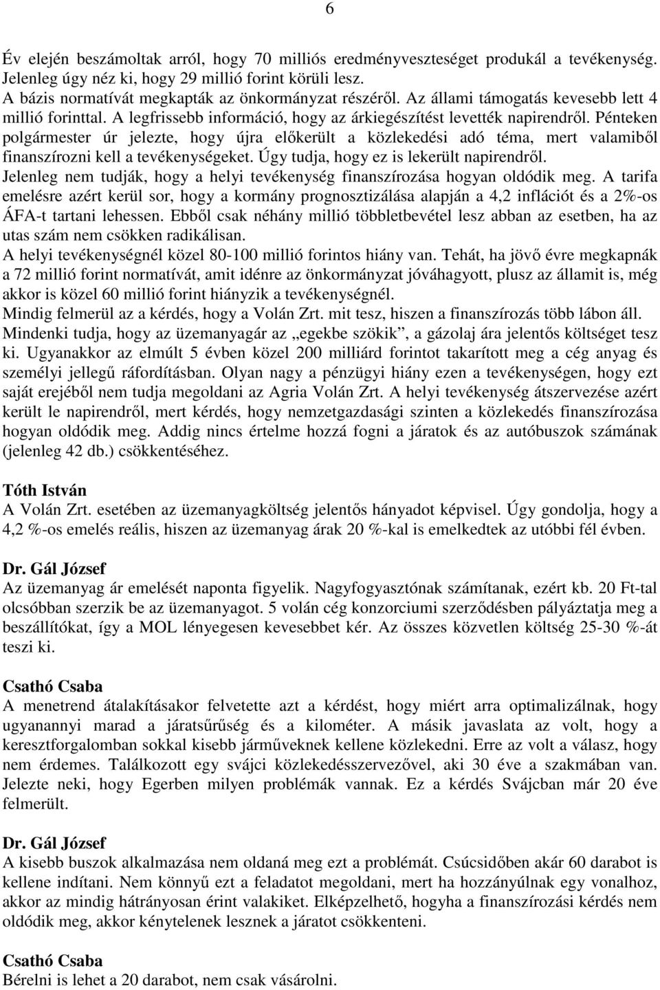 Pénteken polgármester úr jelezte, hogy újra előkerült a közlekedési adó téma, mert valamiből finanszírozni kell a tevékenységeket. Úgy tudja, hogy ez is lekerült napirendről.