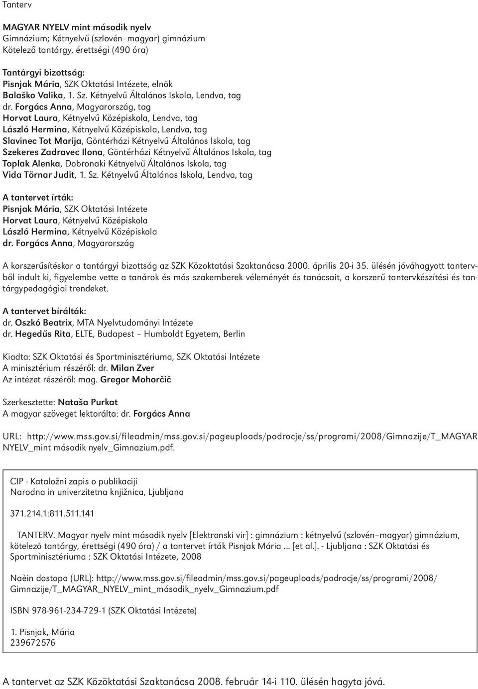 Forgács Anna, Magyarország, tag Horvat Laura, Kétnyelvű Középiskola, Lendva, tag László Hermina, Kétnyelvű Középiskola, Lendva, tag Slavinec Tot Marija, Göntérházi Kétnyelvű Általános Iskola, tag