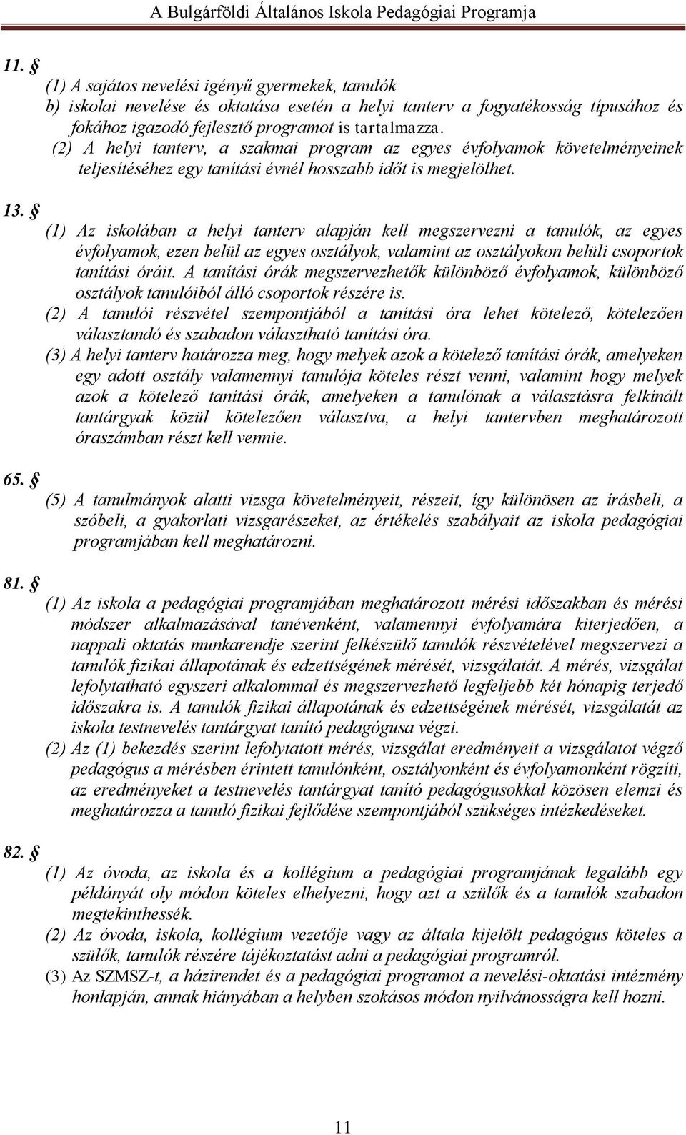 (1) Az iskolában a helyi tanterv alapján kell megszervezni a tanulók, az egyes évfolyamok, ezen belül az egyes osztályok, valamint az osztályokon belüli csoportok tanítási óráit.