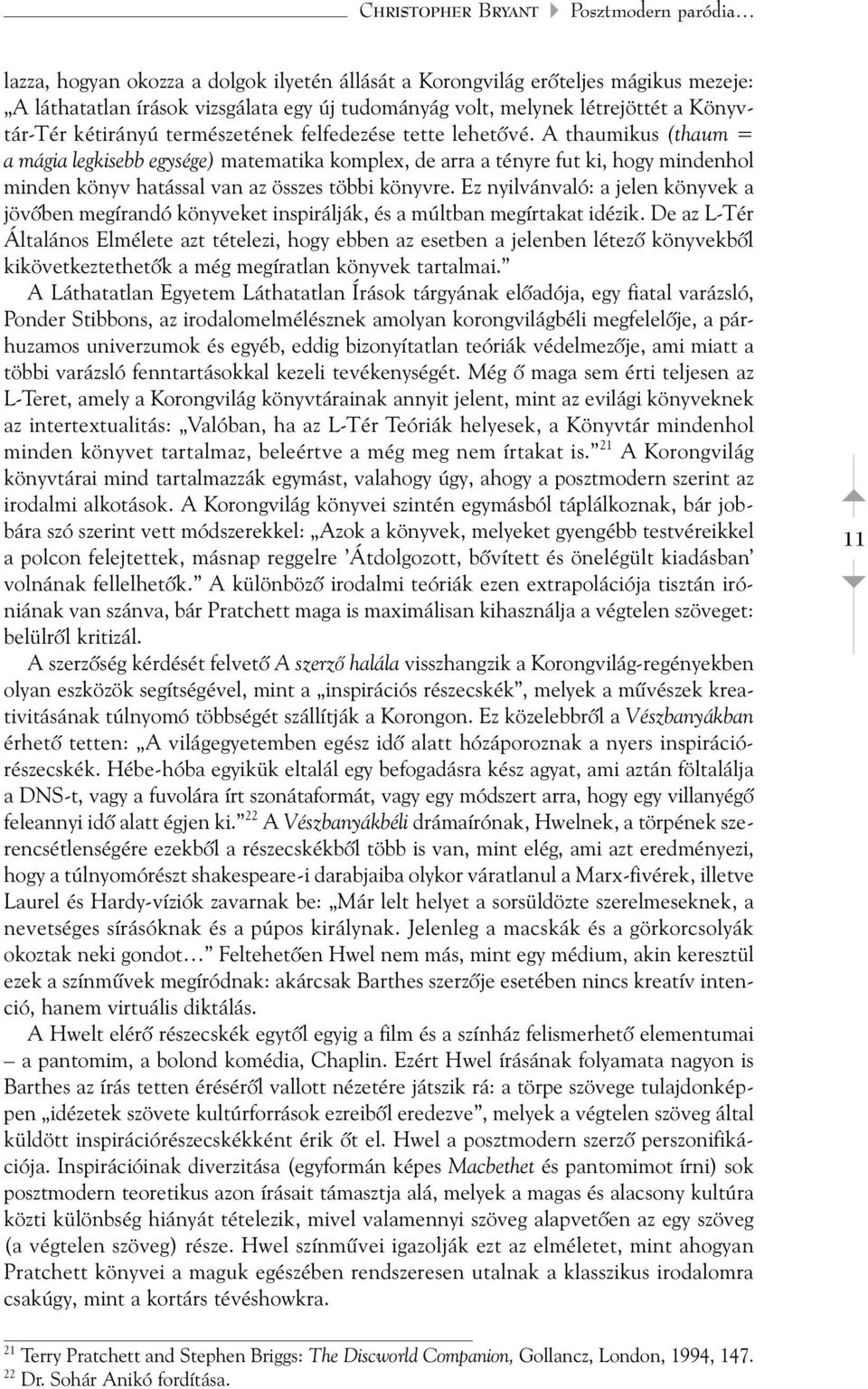 A thaumikus (thaum = a mágia legkisebb egysége) matematika komplex, de arra a tényre fut ki, hogy mindenhol minden könyv hatással van az összes többi könyvre.