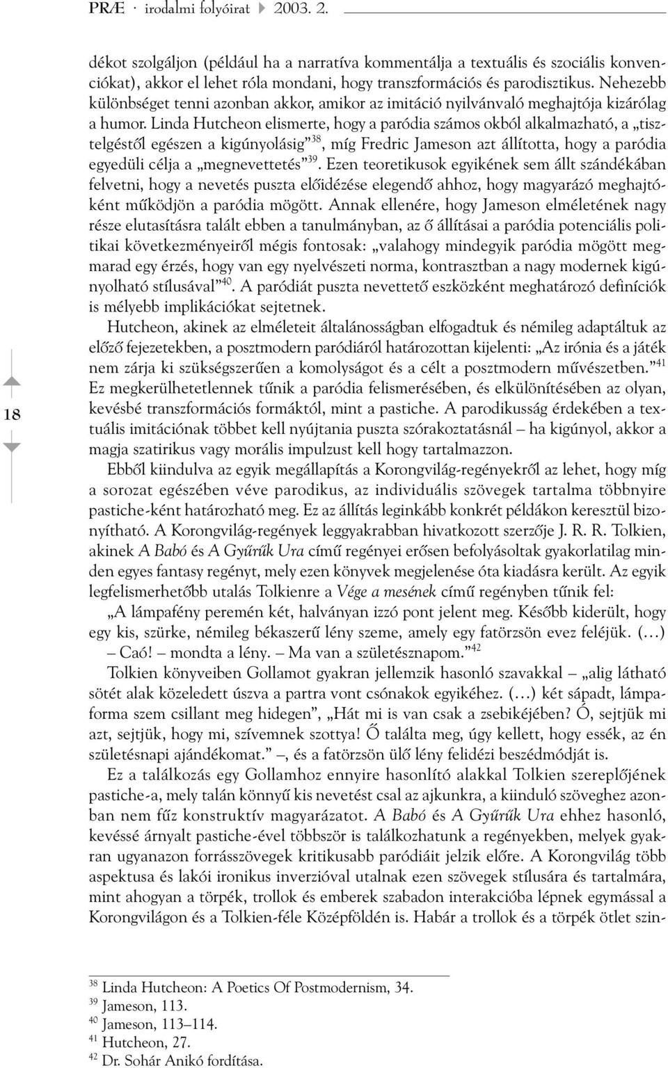 Linda Hutcheon elismerte, hogy a paródia számos okból alkalmazható, a tisztelgéstõl egészen a kigúnyolásig 38, míg Fredric Jameson azt állította, hogy a paródia egyedüli célja a megnevettetés 39.