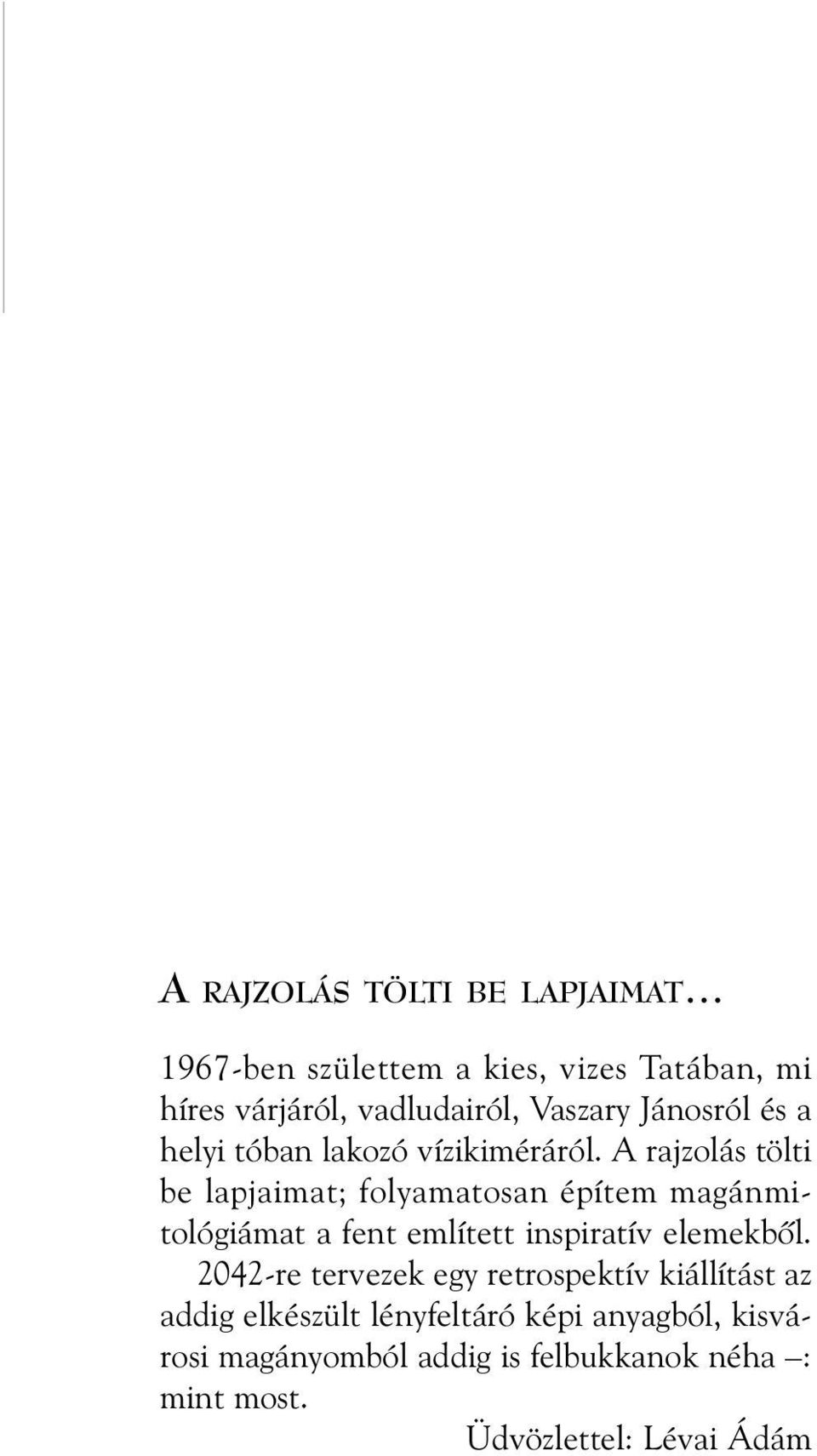 A rajzolás tölti be lapjaimat; folyamatosan építem magánmitológiámat a fent említett inspiratív elemekbõl.