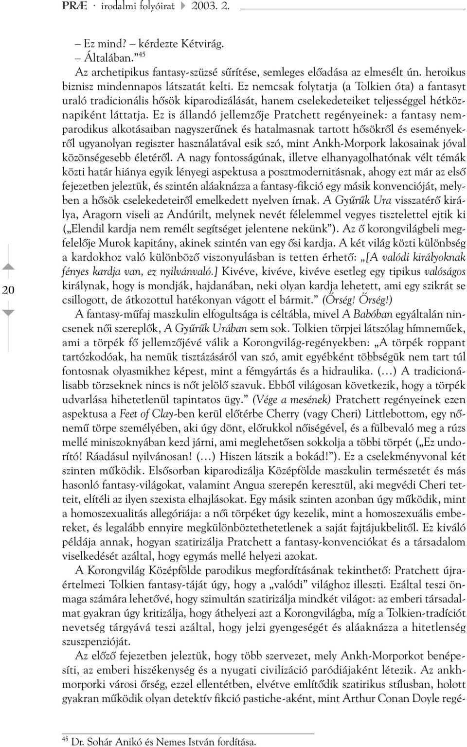 Ez is állandó jellemzõje Pratchett regényeinek: a fantasy nemparodikus alkotásaiban nagyszerûnek és hatalmasnak tartott hõsökrõl és eseményekrõl ugyanolyan regiszter használatával esik szó, mint