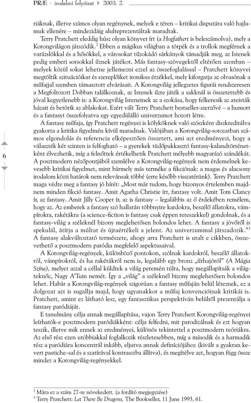 2 Ebben a mágikus világban a törpék és a trollok megférnek a varázslókkal és a hõsökkel, a városokat tûzokádó sárkányok támadják meg, az Istenek pedig emberi sorsokkal ûznek játékot.