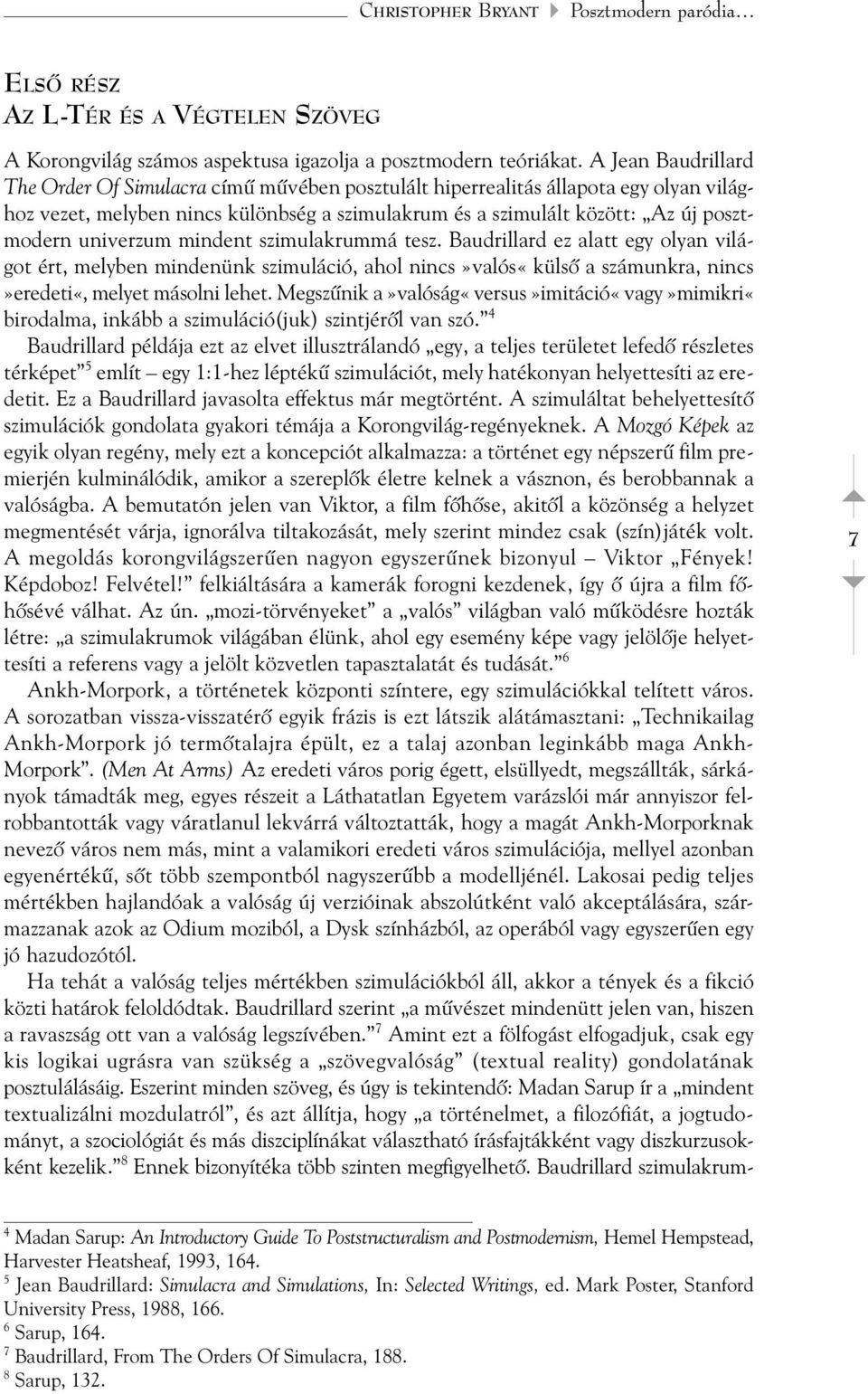 univerzum mindent szimulakrummá tesz. Baudrillard ez alatt egy olyan világot ért, melyben mindenünk szimuláció, ahol nincs»valós«külsõ a számunkra, nincs»eredeti«, melyet másolni lehet.