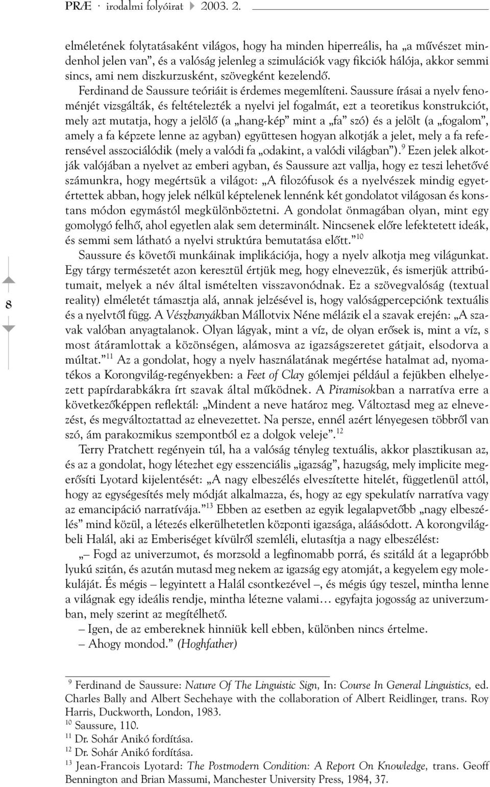 8 elméletének folytatásaként világos, hogy ha minden hiperreális, ha a mûvészet mindenhol jelen van, és a valóság jelenleg a szimulációk vagy fikciók hálója, akkor semmi sincs, ami nem