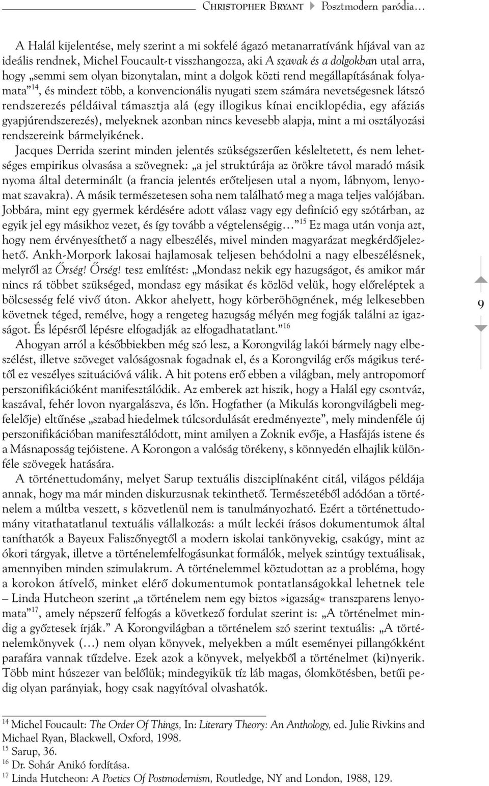 példáival támasztja alá (egy illogikus kínai enciklopédia, egy afáziás gyapjúrendszerezés), melyeknek azonban nincs kevesebb alapja, mint a mi osztályozási rendszereink bármelyikének.