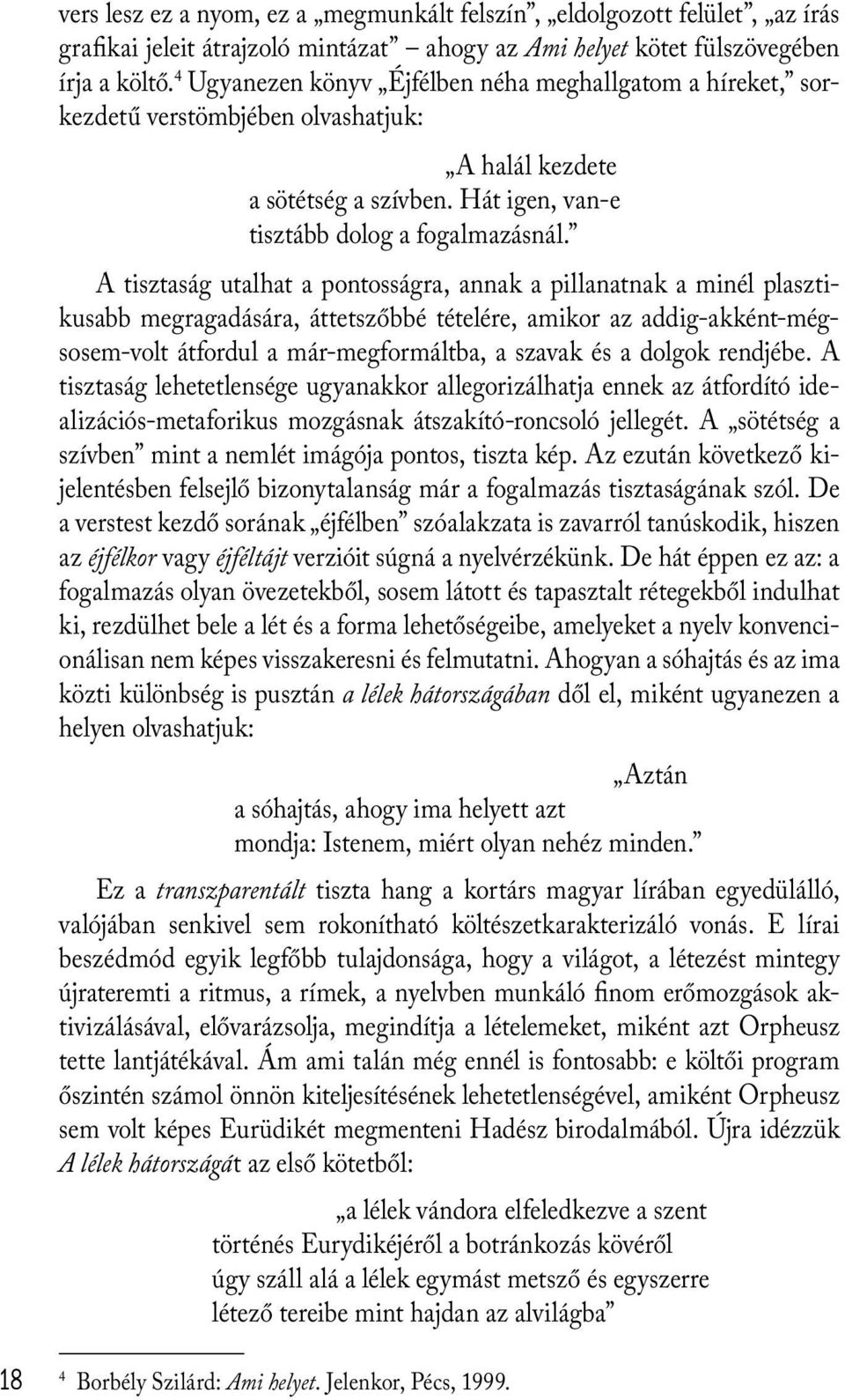 A tisztaság utalhat a pontosságra, annak a pillanatnak a minél plasztikusabb megragadására, áttetszőbbé tételére, amikor az addig-akként-mégsosem-volt átfordul a már-megformáltba, a szavak és a