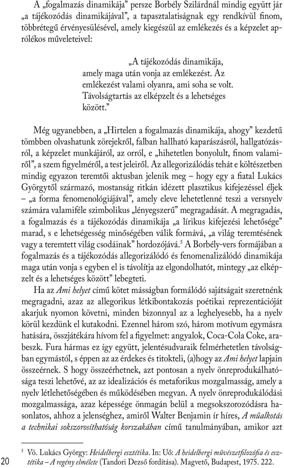 Még ugyanebben, a Hirtelen a fogalmazás dinamikája, ahogy kezdetű tömbben olvashatunk zörejekről, falban hallható kaparászásról, hallgatózásról, a képzelet munkájáról, az orról, e hihetetlen