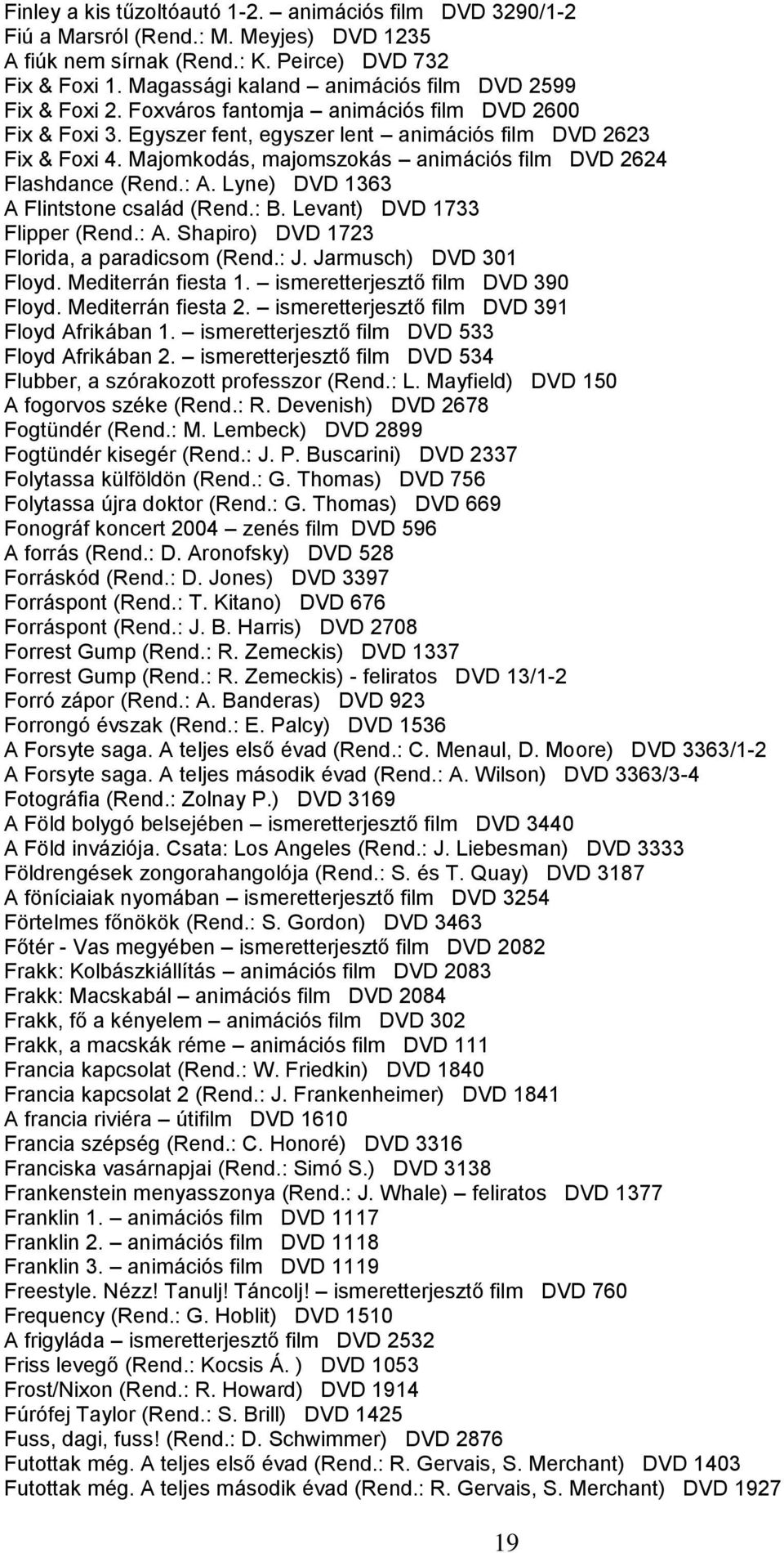 Majomkodás, majomszokás animációs film DVD 2624 Flashdance (Rend.: A. Lyne) DVD 1363 A Flintstone család (Rend.: B. Levant) DVD 1733 Flipper (Rend.: A. Shapiro) DVD 1723 Florida, a paradicsom (Rend.